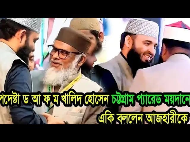 ধর্ম উপদেষ্টা ড আ ফ ম খালিদ হোসেন,চট্টগ্রাম প্যারেড ময়দানে,মিজানুর রহমান আজহারী